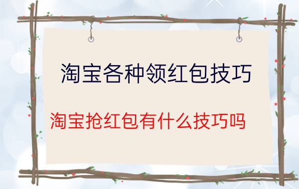 淘宝各种领红包技巧 淘宝抢红包有什么技巧吗？